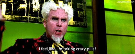 “I Feel Like I’m Taking Crazy Pills!” (Zoolander) | Gifrific