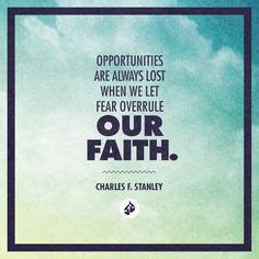 Opportunities are always lost when we let fear overrule our faith. - Charles F. Stanley ...