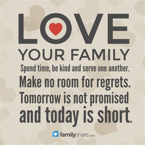 Love your family. Spend time, be kind, and serve one another. Make no room for regrets. Tomorrow ...