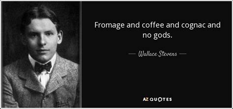 Wallace Stevens quote: Fromage and coffee and cognac and no gods.