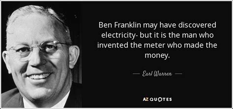 Earl Warren quote: Ben Franklin may have discovered electricity- but it is the...