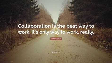 Antony Starr Quote: “Collaboration is the best way to work. It’s only way to work, really.”