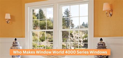 Who Makes Window World 4000 Series Windows? - Who's Any