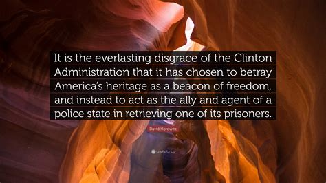 David Horowitz Quote: “It is the everlasting disgrace of the Clinton Administration that it has ...