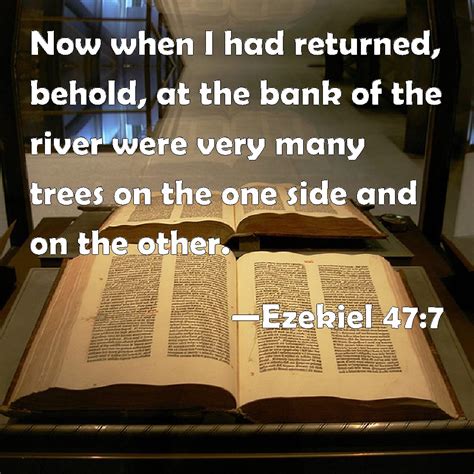 Ezekiel 47:7 Now when I had returned, behold, at the bank of the river were very many trees on ...