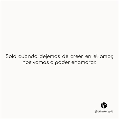 Solo cuando dejemos de creer en el amor, nos vamos a poder enamorar. - Frases