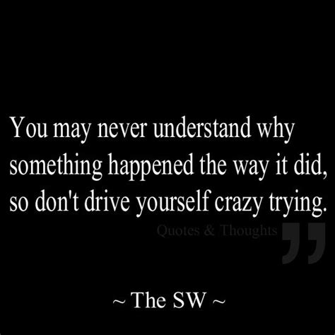 You may never understand why something happened the way it did, so don ...