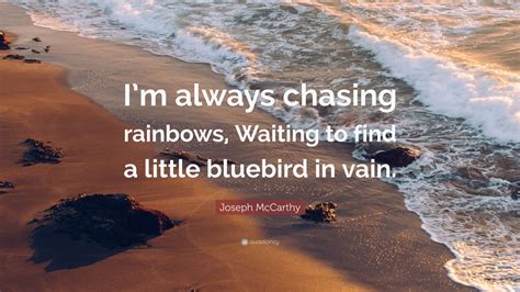 Joseph McCarthy Quote: “I’m always chasing rainbows, Waiting to find a little bluebird in vain ...