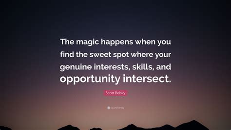 Scott Belsky Quote: “The magic happens when you find the sweet spot where your genuine interests ...