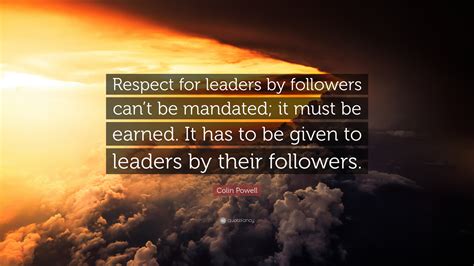 Colin Powell Quote: “Respect for leaders by followers can’t be mandated ...