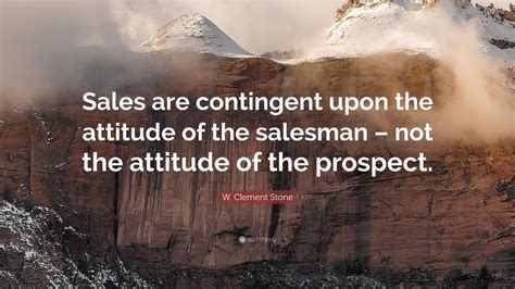 W. Clement Stone Quote: “Sales are contingent upon the attitude of the ...