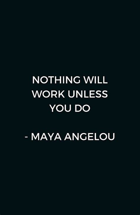 Maya Angelou Inspirational Quote - Nothing will work unless you do # ...