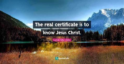 The real certificate is to know Jesus Christ.... Quote by Lailah Gifty Akita - QuotesLyfe