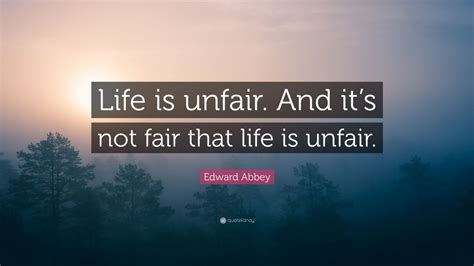 Edward Abbey Quote: “Life is unfair. And it’s not fair that life is ...