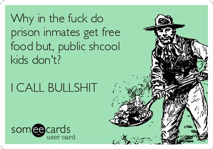 Why in the fuck do prison inmates get free food but, public shcool kids don't? I CALL BULLSHIT ...