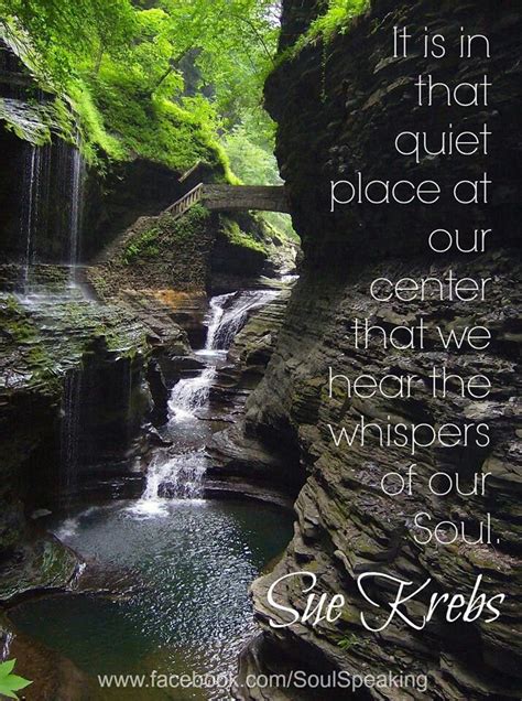 "It is in that quiet place at our center that we hear the whispers of our soul." ~ Sue Krebs ...