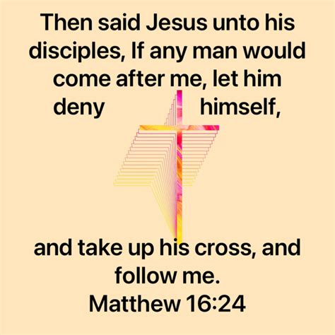 Matthew 16:24 Then said Jesus unto his disciples, If any man would come after me, let him deny ...