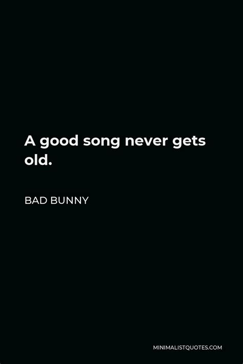 Bad Bunny Quote: A good song never gets old.