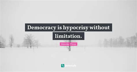 Democracy is hypocrisy without limitation.... Quote by Iskander Mirza ...