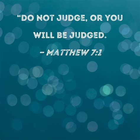 Matthew 7:1 "Do not judge, or you will be judged.