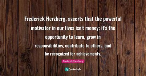 Frederick Herzberg, asserts that the powerful motivator in our lives i... Quote by Frederick ...