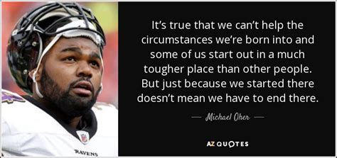 Michael Oher quote: It’s true that we can’t help the circumstances we ...