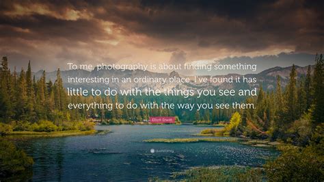 Elliott Erwitt Quote: “To me, photography is about finding something interesting in an ordinary ...