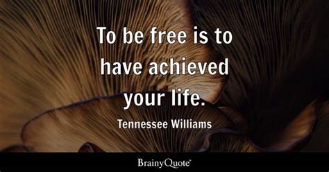 Tennessee Williams - To be free is to have achieved your...