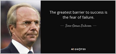 Sven-Goran Eriksson quote: The greatest barrier to success is the fear of failure.