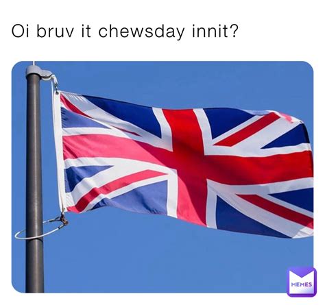 Oi bruv it chewsday innit? | @alfredolinguini | Memes