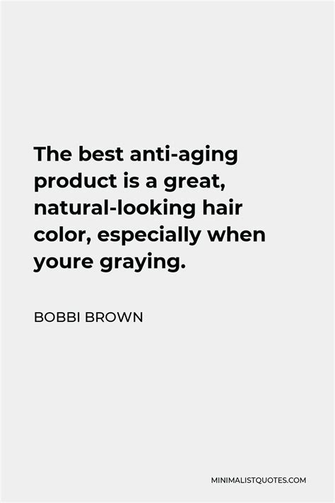 Bobbi Brown Quote: The best anti-aging product is a great, natural-looking hair color ...