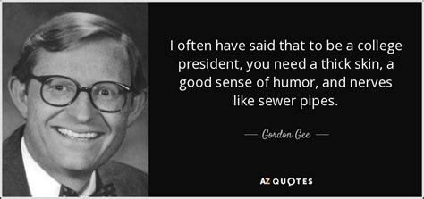 Gordon Gee quote: I often have said that to be a college president...