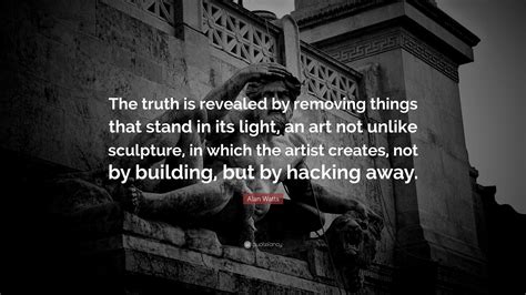 Alan Watts Quote: “The truth is revealed by removing things that stand ...