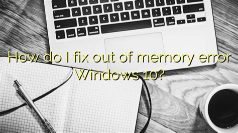 How do I fix out of memory error Windows 10? - Efficient Software Tutorials