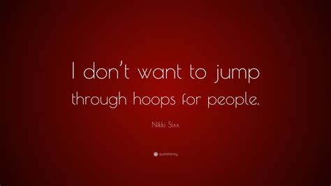 Nikki Sixx Quote: “I don’t want to jump through hoops for people.”