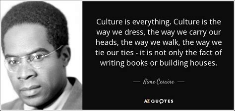 Aime Cesaire quote: Culture is everything. Culture is the way we dress, the...