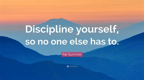 Pat Summitt Quote: “Discipline yourself, so no one else has to.”