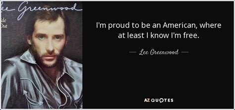 Lee Greenwood quote: I'm proud to be an American, where at least I...