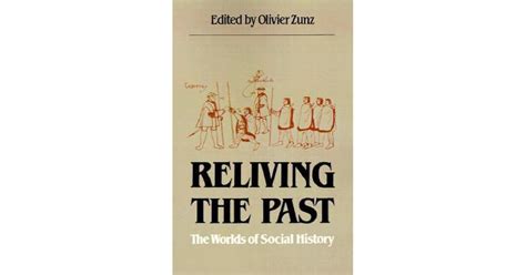 Reliving the Past: The Worlds of Social History by Olivier Zunz