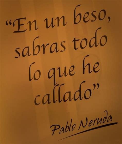 en un beso, sabrás todo lo que he callado | in one kiss you'll know all I haven't said ~ Pablo ...