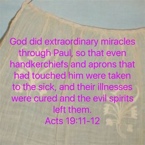 Acts 19:11-12 God did extraordinary miracles through Paul, so that even handkerchiefs and aprons ...