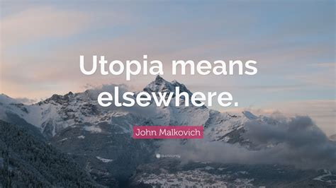 John Malkovich Quote: “Utopia means elsewhere.” (7 wallpapers) - Quotefancy