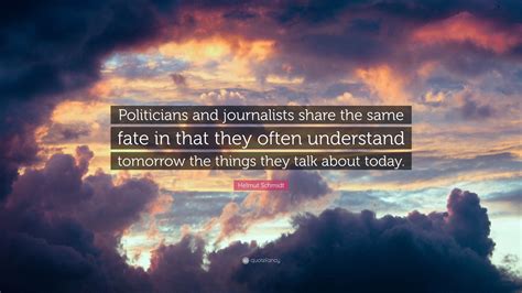 Helmut Schmidt Quote: “Politicians and journalists share the same fate ...