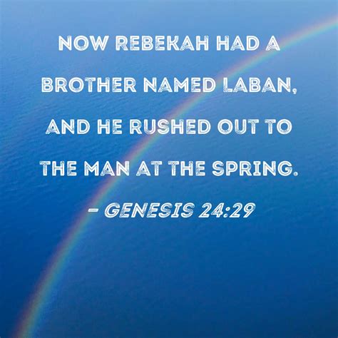 Genesis 24:29 Now Rebekah had a brother named Laban, and he rushed out to the man at the spring.