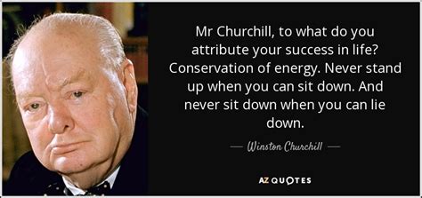 Winston Churchill quote: Mr Churchill, to what do you attribute your ...