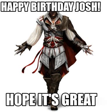 Meme Creator - Funny Happy Birthday Josh! Hope it's great Meme Generator at MemeCreator.org!