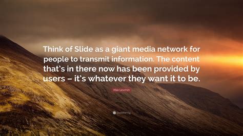 Max Levchin Quote: “Think of Slide as a giant media network for people ...