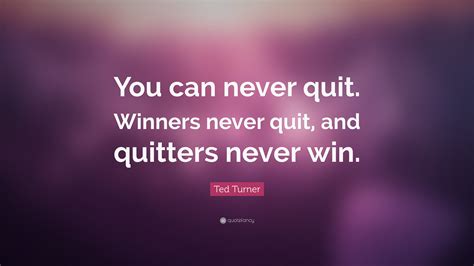 Ted Turner Quote: “You can never quit. Winners never quit, and quitters never win.”