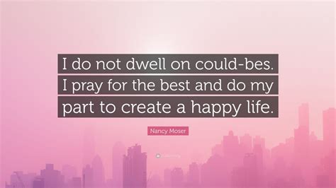 Nancy Moser Quote: “I do not dwell on could-bes. I pray for the best ...