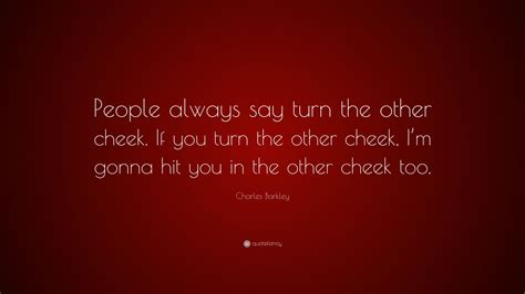 Charles Barkley Quote: “People always say turn the other cheek. If you turn the other cheek, I’m ...